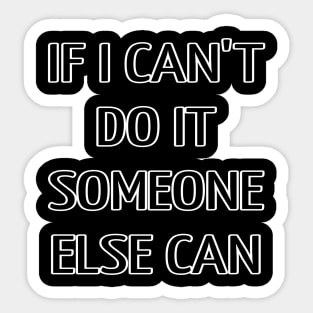 If I Can't Do It Someone Else Can Sticker